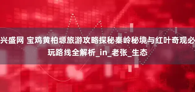 兴盛网 宝鸡黄柏塬旅游攻略探秘秦岭秘境与红叶奇观必玩路线全解析_in_老张_生态