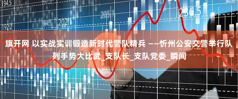 旗开网 以实战实训锻造新时代警队精兵 ——忻州公安交警举行队列手势大比武_支队长_支队党委_瞬间