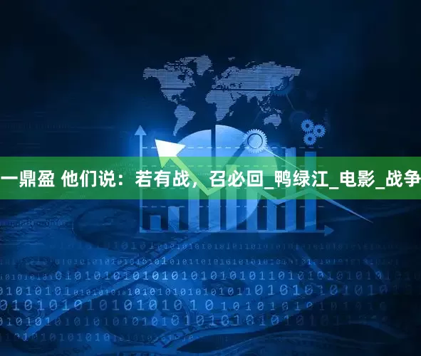 一鼎盈 他们说：若有战，召必回_鸭绿江_电影_战争