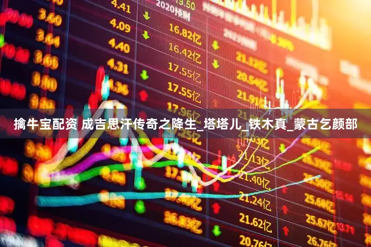 擒牛宝配资 成吉思汗传奇之降生_塔塔儿_铁木真_蒙古乞颜部