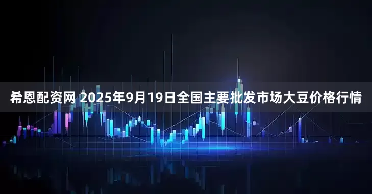 希恩配资网 2025年9月19日全国主要批发市场大豆价格行情