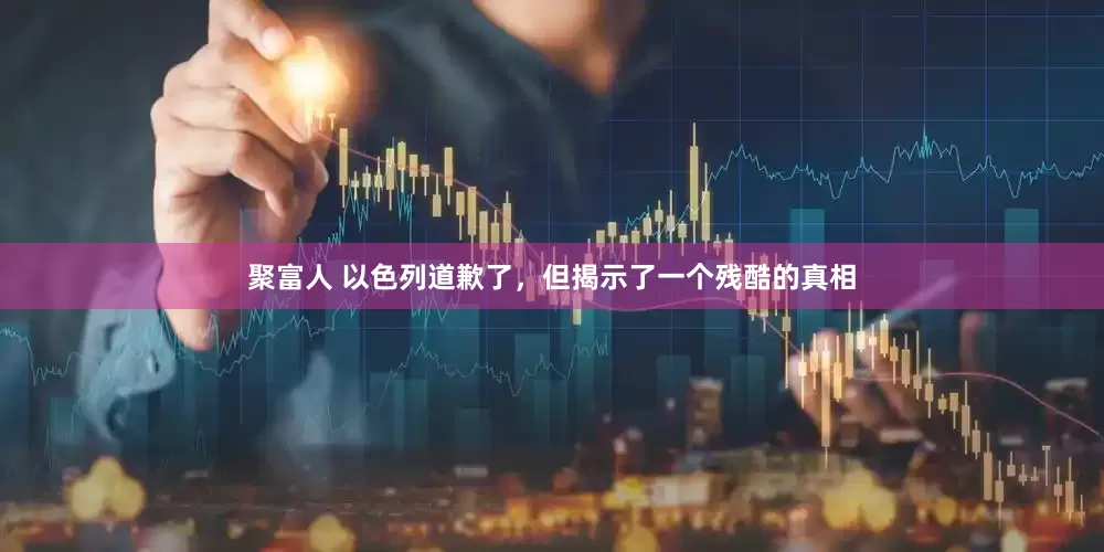 聚富人 以色列道歉了，但揭示了一个残酷的真相