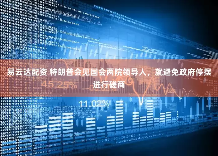 易云达配资 特朗普会见国会两院领导人，就避免政府停摆进行磋商