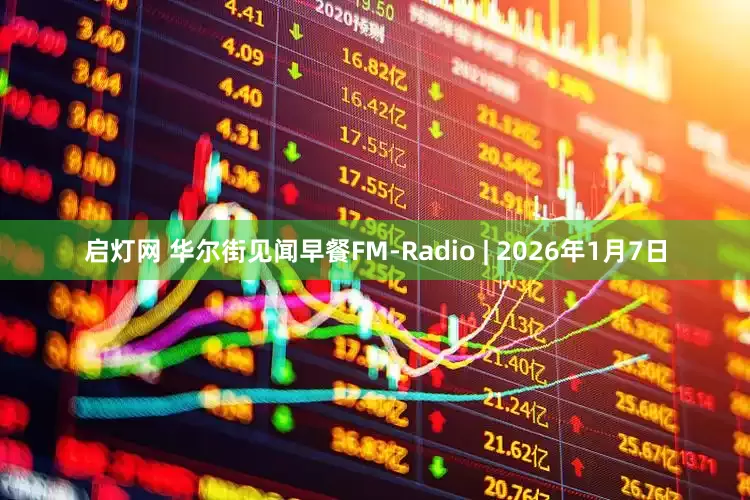 启灯网 华尔街见闻早餐FM-Radio | 2026年1月7日