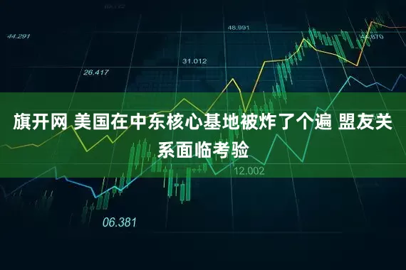 旗开网 美国在中东核心基地被炸了个遍 盟友关系面临考验