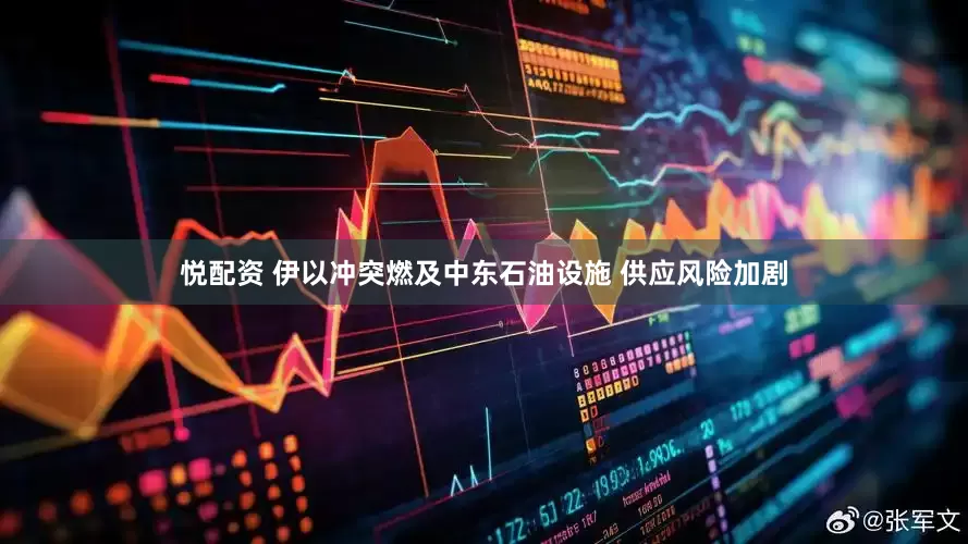 悦配资 伊以冲突燃及中东石油设施 供应风险加剧
