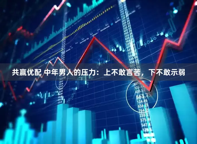 共赢优配 中年男人的压力：上不敢言苦，下不敢示弱