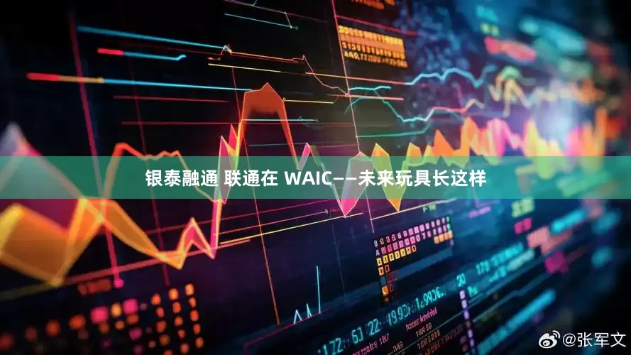 银泰融通 联通在 WAIC——未来玩具长这样